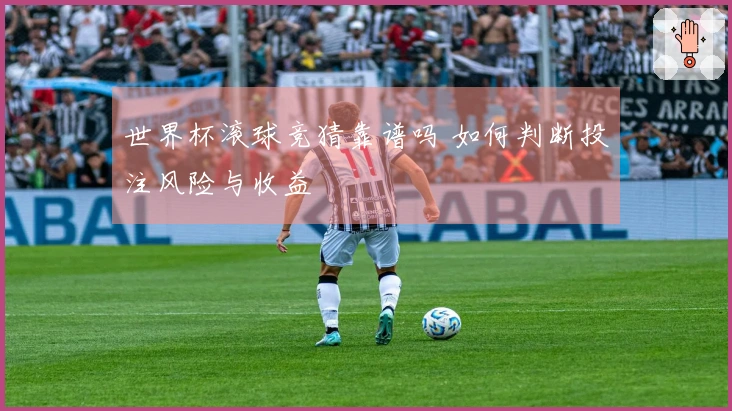 世界杯滚球竞猜靠谱吗 如何判断投注风险与收益