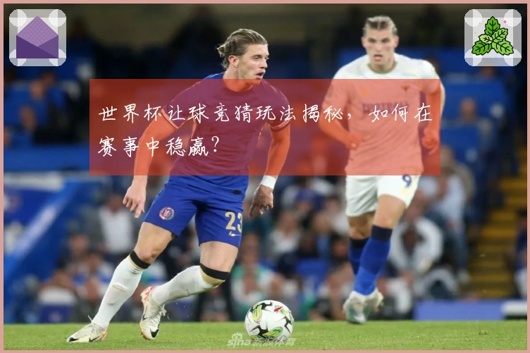 世界杯让球竞猜玩法揭秘，如何在赛事中稳赢？