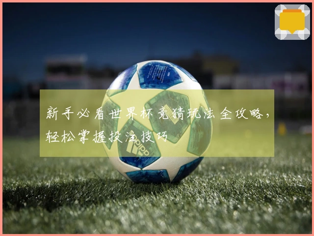 新手必看世界杯竞猜玩法全攻略，轻松掌握投注技巧