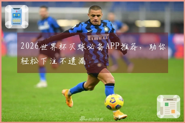 2026世界杯买球必备APP推荐，助你轻松下注不遗漏