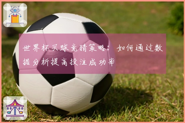 世界杯买球竞猜策略：如何通过数据分析提高投注成功率