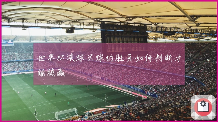 世界杯滚球买球的胜负如何判断才能稳赢