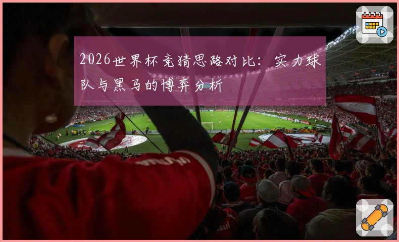 2026世界杯竞猜思路对比：实力球队与黑马的博弈分析