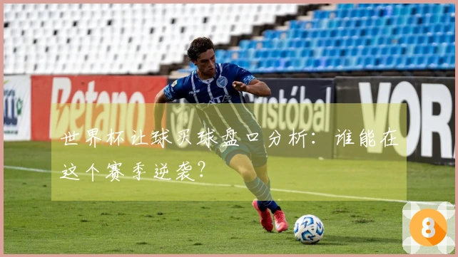 世界杯让球买球盘口分析：谁能在这个赛季逆袭？