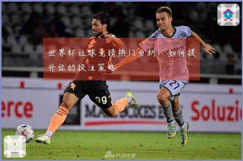 世界杯让球竞猜热门分析，如何提升你的投注策略