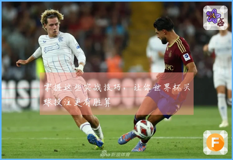 掌握这些实战技巧，让你世界杯买球投注更有胜算