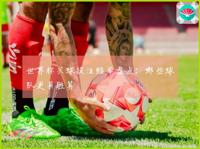 世界杯买球投注赔率盘点：哪些球队更具胜算