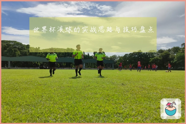 世界杯滚球的实战思路与技巧盘点