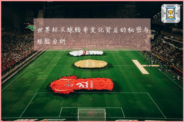 世界杯买球赔率变化背后的秘密与经验分析